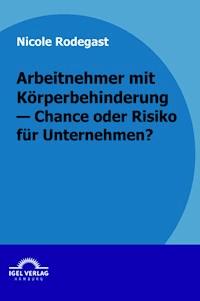 Arbeitnehmer mit Körperbehinderung - Chance oder Risiko für Unternehmen? - Nicole Rodegast - E-Book
