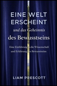 Eine Welt erscheint und das Geheimnis des Bewusstseins - Liam Prescott - E-Book