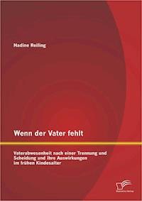Wenn der Vater fehlt: Vaterabwesenheit nach einer Trennung und Scheidung und ihre Auswirkungen im frühen Kindesalter - Nadine Reiling - E-Book