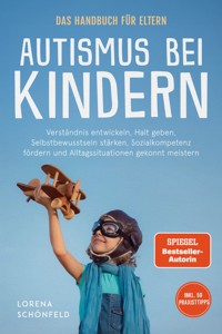 Autismus bei Kindern - Das Handbuch für Eltern: Verständnis entwickeln, Halt geben, Selbstbewusstsein stärken, Sozialkompetenz fördern und Alltagssituationen gekonnt meistern - inkl. 50 Praxistipps - Lorena Schönfeld - E-Book