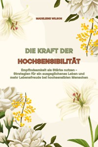 Die Kraft der Hochsensibilität: Empfindsamkeit als Stärke nutzen - Strategien für ein ausgeglichenes Leben und mehr Lebensfreude bei hochsensiblen Menschen - Madeleine Wilson - E-Book