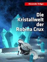 Die Kristallwelt der Robina Crux - Alexander Kröger - E-Book