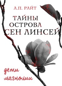 Тайны острова Сен Линсей. Дети магнолии. - А.П. Райт - E-Book