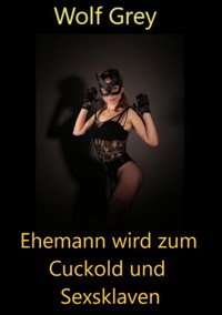 Ehemann wird zum Cuckold und Sexsklaven - Wolf Grey - E-Book