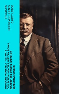 THEODORE ROOSEVELT - Ultimate Collection: Memoirs, History Books, Biographies, Essays, Speeches &Executive Orders - Theodore Roosevelt - E-Book