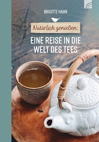 Natürlich genießen: Eine Reise in die Welt des Tees - Brigitte Hahn - E-Book