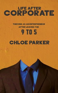 Life After Corporate - Thriving as an Entrepreneur After Leaving the 9-to-5 - Chloe Parker - E-Book