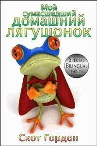 Мой сумасшедший домашний лягушонок: Special Bilingual Edition - Скот Гордон - E-Book