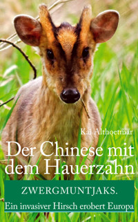 Der Chinese mit dem Hauerzahn. Zwergmuntjaks. Ein invasiver Hirsch erobert Europa - Kai Althoetmar - E-Book