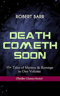 DEATH COMETH SOON OR LATE: 35+ Tales of Mystery & Revenge in One Volume (Thriller Classics Series) - Robert Barr - E-Book