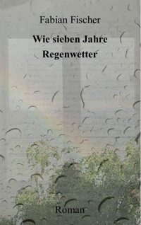 Wie sieben Jahre Regenwetter - Fabian  Fischer - E-Book
