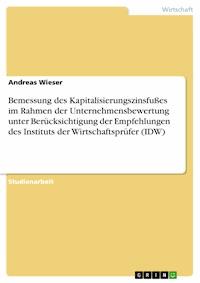 Bemessung des Kapitalisierungszinsfußes im Rahmen der Unternehmensbewertung unter Berücksichtigung der Empfehlungen des Instituts der Wirtschaftsprüfer (IDW) - Andreas Wieser - E-Book