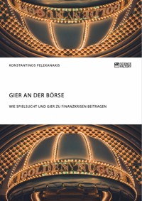Gier an der Börse. Wie Spielsucht und Gier zu Finanzkrisen beitragen - Konstantinos Pelekanakis - E-Book