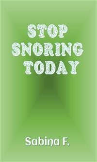 Stop Snoring Today - Sabina F. - E-Book