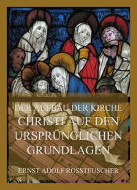 Der Aufbau der Kirche Christi auf den ursprünglichen Grundlagen - Ernst Adolf Rossteuscher - E-Book