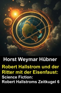Robert Hallstrom und der Ritter mit der Eisenfaust: Science Fiction: Robert Hallstroms Zeitkugel 6 - Horst Weymar Hübner - E-Book