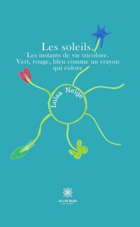 Les soleils. Les instants de vie tricolore. Vert, rouge, bleu comme un crayon qui colore - Luisa Neige - E-Book