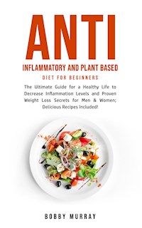 Anti Inflammatory and Plant Based Diet for Beginners - Bobby Murray - E-Book