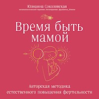 Время быть мамой. Авторская методика естественного повышения фертильности - Юлианна Соколовская - Hörbuch