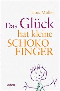 Das Glück hat kleine Schokofinger - Titus Müller - E-Book