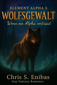 (ELEMENT ALPHA 5) WOLFSGEWALT - Wenn ein Alpha vertraut - Chris S. Enibas - E-Book