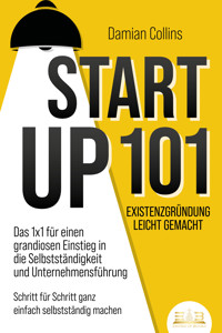 STARTUP 101 - Existenzgründung leicht gemacht: Das 1x1 für einen grandiosen Einstieg in die Selbstständigkeit und Unternehmensführung - Schritt für Schritt ganz einfach selbstständig machen - Damian Collins - E-Book + Hörbuch