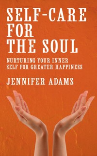 Self-Care for the Soul - Nurturing Your Inner Self for Greater Happiness - Jennifer Adams - E-Book