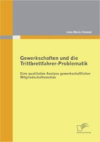 Gewerkschaften und die Trittbrettfahrer-Problematik: Eine qualitative Analyse gewerkschaftlicher Mitgliedschaftsmotive - Lena Maria Zimmer - E-Book