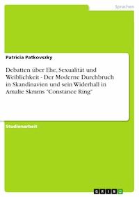 Debatten über Ehe, Sexualität und Weiblichkeit - Der Moderne Durchbruch in Skandinavien und sein Widerhall in Amalie Skrams "Constance Ring" - Patricia Patkovszky - E-Book