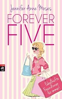 Forever Five - Fabelhafte Freundinnen für immer - Jennifer Anne Moses - E-Book