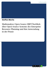 Marktanalyse Open Source ERP. Überblick über Open Source Systeme des Enterprise Resource Planning und ihre Anwendung in der Praxis - Steffen Moritz - E-Book