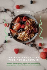 Intermittent Fasting voor Powervrouwen: Kookboek met 500 heerlijke recepten voor hormoonbalans & een goed gewicht - effectief afvallen met de 16:8 & 5:2 methode! - Chloe Gibson - E-Book