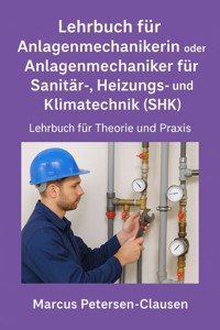 Lehrbuch für Anlagenmechanikerin oder Anlagenmechaniker für Sanitär-, Heizungs- und Klimatechnik (SHK) - Marcus PC Petersen - Clausen - E-Book