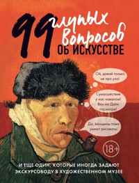 99 глупых вопросов об искусстве и еще один, которые иногда задают экскурсоводу в художественном музее - Алина Никонова - E-Book