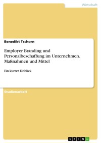 Employer Branding und Personalbeschaffung im Unternehmen. Maßnahmen und Mittel - Benedikt Tschorn - E-Book