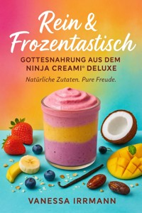 Rein & Frozentastisch – Gottesnahrung aus dem Ninja Creami® Deluxe - Vanessa Irrmann - E-Book