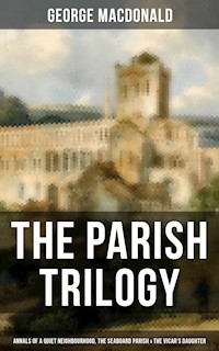 THE PARISH TRILOGY - Annals of a Quiet Neighbourhood, The Seaboard Parish & The Vicar's Daughter - George MacDonald - E-Book