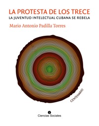 La Protesta de los Trece. La juventud intelectual cubana se rebela - Mario Antonio Padilla Torres - E-Book