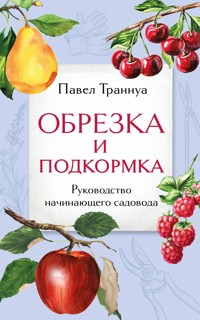 Обрезка и подкормка. Руководство начинающего садовода - Павел Траннуа - E-Book