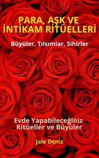 PARA, AŞK VE İNTİKAM RİTÜELLERİ - Evde Yapabileceğiniz Ritüeller, Büyüler ve Tılsımlar - Zengin Olmak Mümkün - Jale Deniz - E-Book