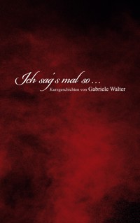 Ich sag´s mal so ... - Gabriele Walter - E-Book