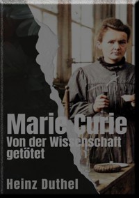 Marie Curie Von der Wissenschaft getötet - Heinz Duthel - E-Book