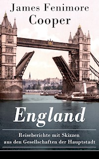 England - Reiseberichte mit Skizzen aus den Gesellschaften der Hauptstadt - James Fenimore Cooper - E-Book