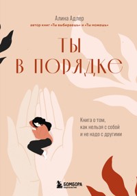 Ты в порядке. Книга о том, как нельзя с собой и не надо с другими - Алина Адлер - E-Book