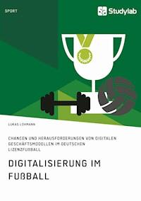Digitalisierung im Fußball. Chancen und Herausforderungen von digitalen Geschäftsmodellen im deutschen Lizenzfußball - Lukas Lohmann - E-Book