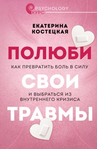 Полюби свои травмы. Как превратить боль в силу и выбраться из внутреннего кризиса - Екатерина Костецкая - E-Book