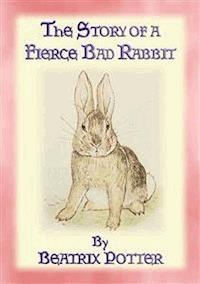 THE STORY OF A FIERCE, BAD RABBIT - Book 09 in the Tales of Peter Rabbit and friends - Written and Illustrated By Beatrix Potter - E-Book