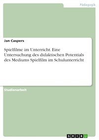 Spielfilme im Unterricht. Eine Untersuchung des didaktischen Potentials des Mediums Spielfilm im Schulunterricht - Jan Caspers - E-Book