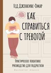Как справиться с тревогой. Практическое пошаговое руководство для подростков - Гед Дженкинс-Омар - E-Book