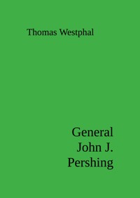 General John J. Pershing - Thomas Westphal - E-Book